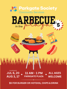 Summer 2023 BBQ Poster. Thursdays - July 6, 20 + August 3, 17 Time: 11am to 1pm Location: Outside of Parkgate Community Centre (I think its called the Plaza?) Cost: $5 - (Cash Only) for Hot Dog OR Burger, Chips + Drink Age: All ages event! Everyone is invited!